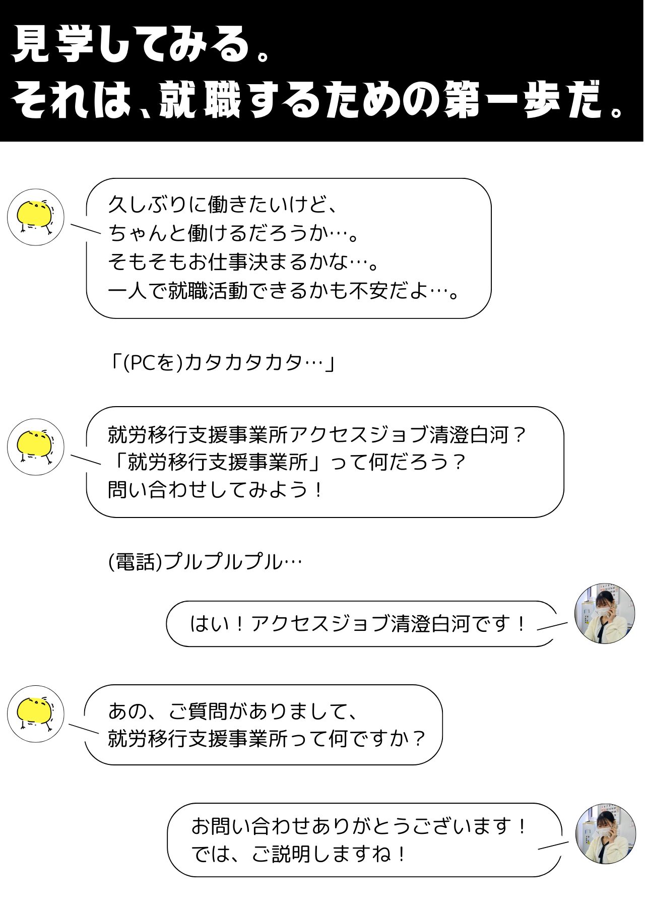 見学してみる。
それは、就職するための第一歩だ。  久しぶりに働きたいけど、お仕事決まるかな…ちゃんと働けるか不安だな…一人で就職活動できるだろうか…  就労移行支援事業所アクセスジョブ清澄白河？「就労移行支援事業所」って何だろう？問い合わせしてみよう！